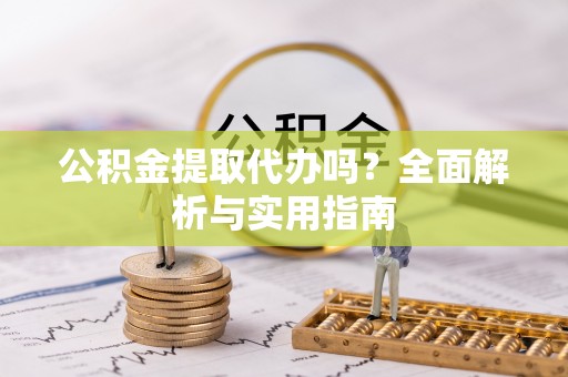 口湖公积金提取代办吗？全面解析与实用指南