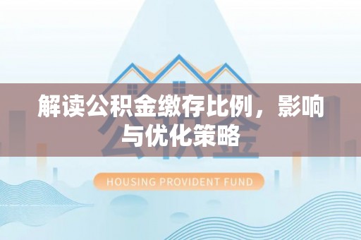 口湖解读公积金缴存比例，影响与优化策略