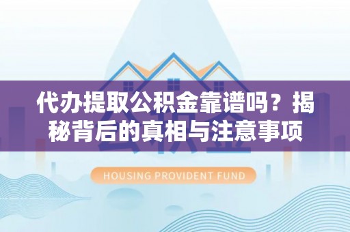 口湖代办提取公积金靠谱吗？揭秘背后的真相与注意事项