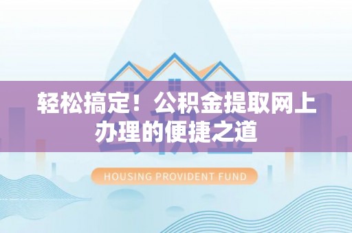口湖轻松搞定！公积金提取网上办理的便捷之道