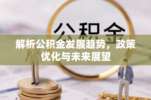 口湖解析公积金发展趋势，政策优化与未来展望