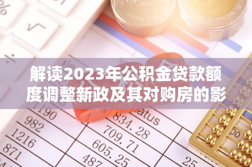 口湖解读2023年公积金贷款额度调整新政及其对购房的影响