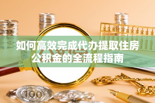口湖如何高效完成代办提取住房公积金的全流程指南