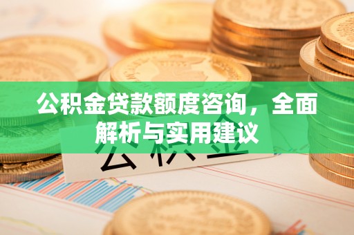 口湖公积金贷款额度咨询，全面解析与实用建议