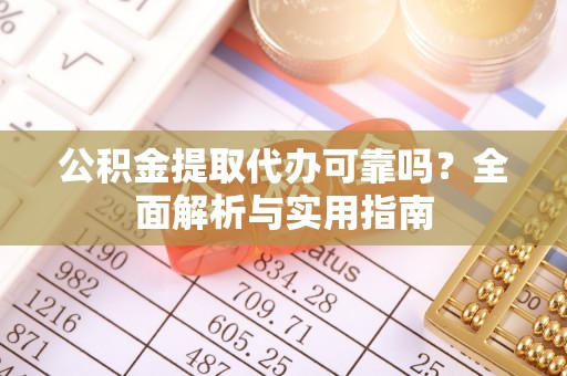 口湖公积金提取代办可靠吗？全面解析与实用指南