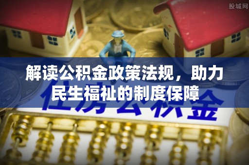 口湖解读公积金政策法规，助力民生福祉的制度保障