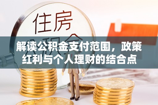 口湖解读公积金支付范围，政策红利与个人理财的结合点