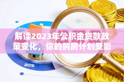 口湖解读2023年公积金贷款政策变化，你的购房计划受影响了吗？