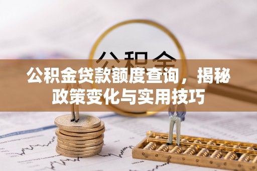 口湖公积金贷款额度查询，揭秘政策变化与实用技巧
