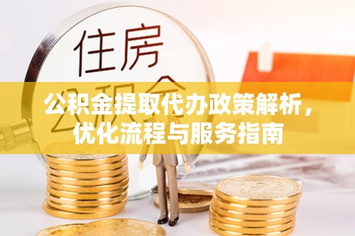 口湖公积金提取代办政策解析，优化流程与服务指南