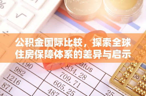 口湖公积金国际比较，探索全球住房保障体系的差异与启示