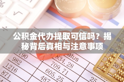 口湖公积金代办提取可信吗？揭秘背后真相与注意事项
