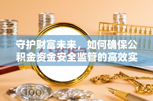 口湖守护财富未来，如何确保公积金资金安全监管的高效实施