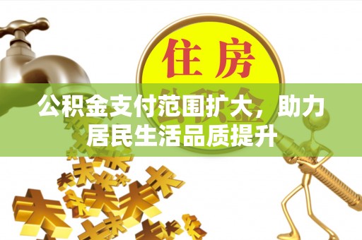 口湖公积金支付范围扩大，助力居民生活品质提升