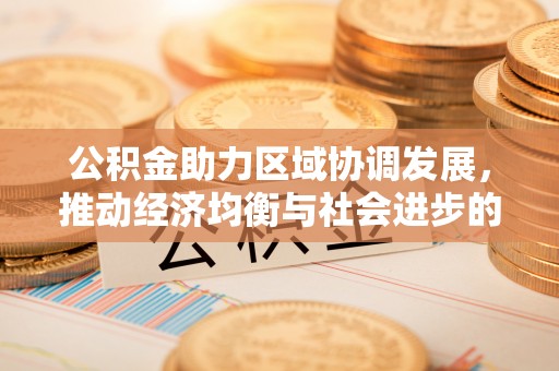 口湖公积金助力区域协调发展，推动经济均衡与社会进步的桥梁