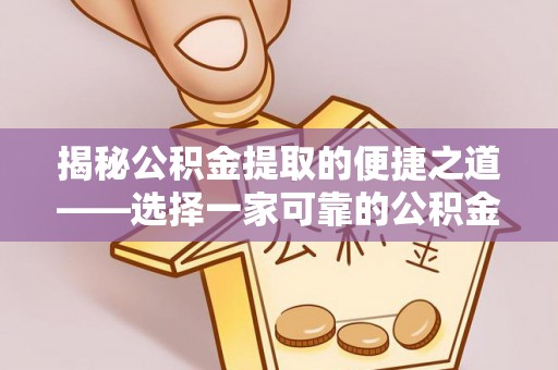 口湖揭秘公积金提取的便捷之道——选择一家可靠的公积金提取代办公司