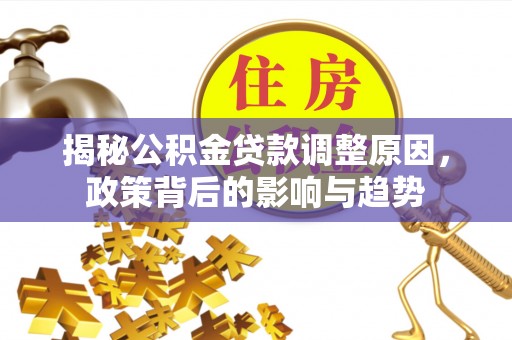 口湖揭秘公积金贷款调整原因，政策背后的影响与趋势