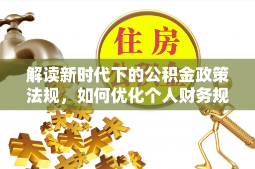 口湖解读新时代下的公积金政策法规，如何优化个人财务规划