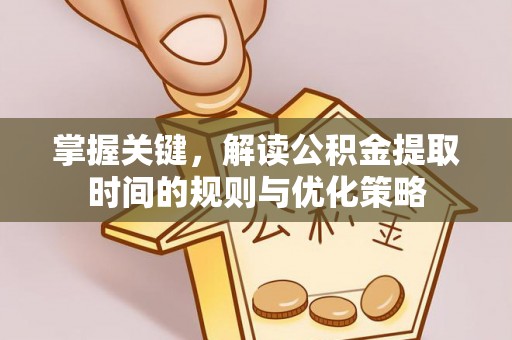 口湖掌握关键，解读公积金提取时间的规则与优化策略