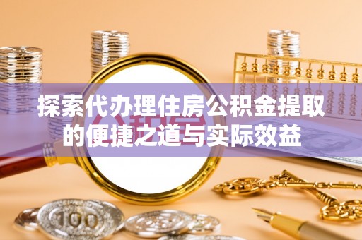 口湖探索代办理住房公积金提取的便捷之道与实际效益