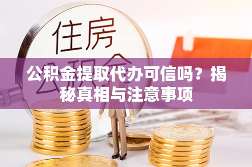 口湖公积金提取代办可信吗？揭秘真相与注意事项