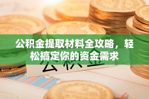 口湖公积金提取材料全攻略，轻松搞定你的资金需求