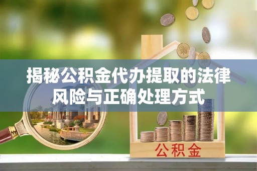口湖揭秘公积金代办提取的法律风险与正确处理方式