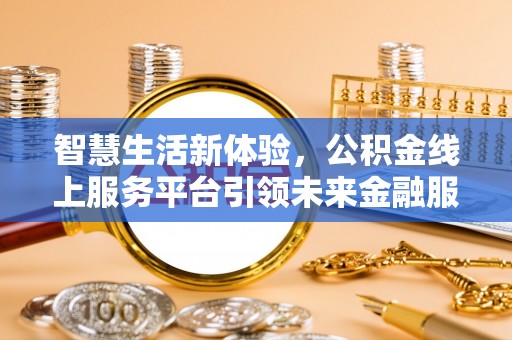 口湖智慧生活新体验，公积金线上服务平台引领未来金融服务