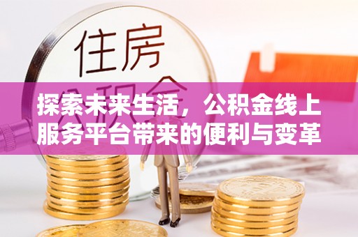 口湖探索未来生活，公积金线上服务平台带来的便利与变革