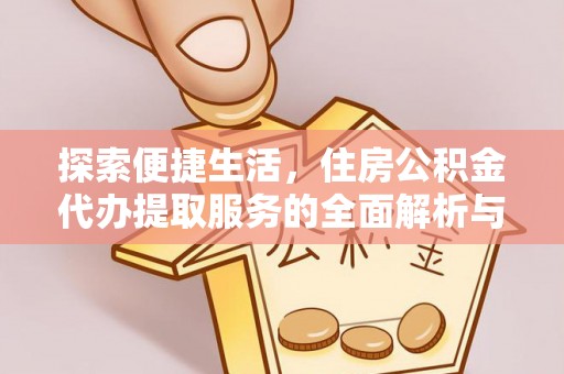 口湖探索便捷生活，住房公积金代办提取服务的全面解析与优势