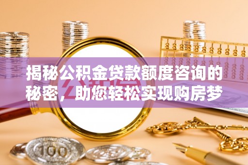 口湖揭秘公积金贷款额度咨询的秘密，助您轻松实现购房梦想