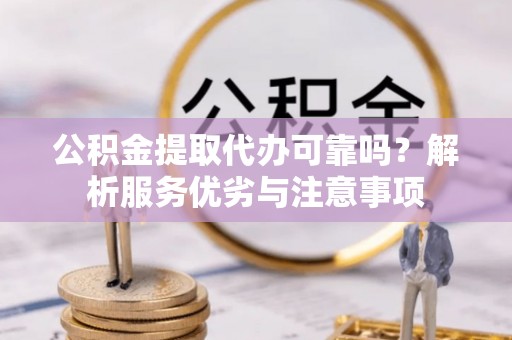 口湖公积金提取代办可靠吗？解析服务优劣与注意事项