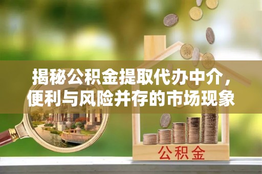 口湖揭秘公积金提取代办中介，便利与风险并存的市场现象