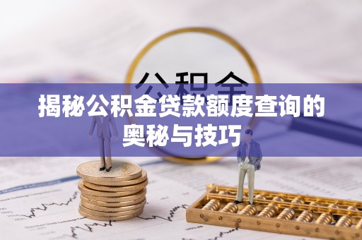 口湖揭秘公积金贷款额度查询的奥秘与技巧