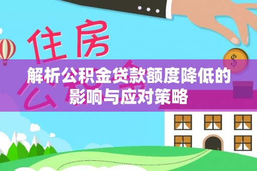 口湖解析公积金贷款额度降低的影响与应对策略