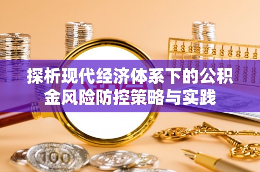口湖探析现代经济体系下的公积金风险防控策略与实践