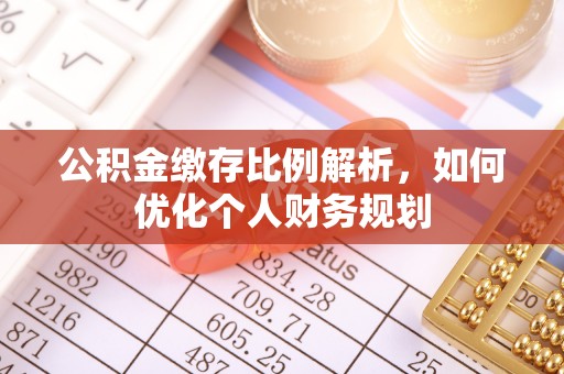 口湖公积金缴存比例解析，如何优化个人财务规划
