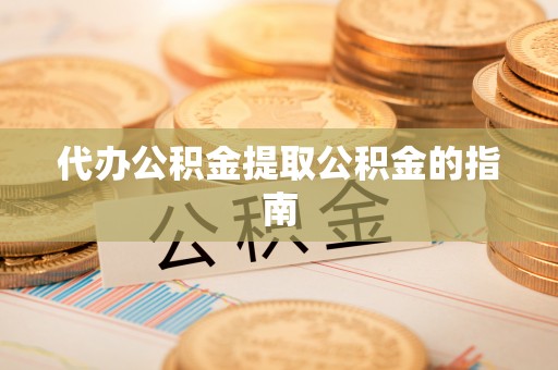 口湖代办公积金提取公积金的指南