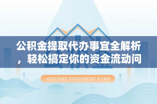 口湖公积金提取代办事宜全解析，轻松搞定你的资金流动问题