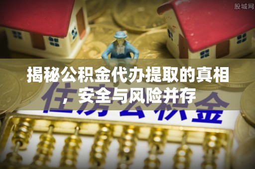 口湖揭秘公积金代办提取的真相，安全与风险并存