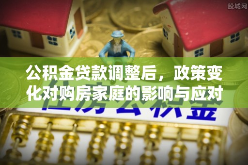 口湖公积金贷款调整后，政策变化对购房家庭的影响与应对策略