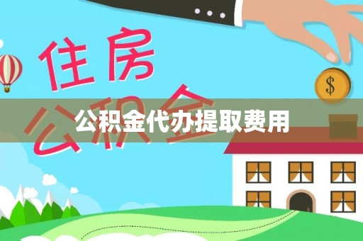 口湖公积金代办提取费用