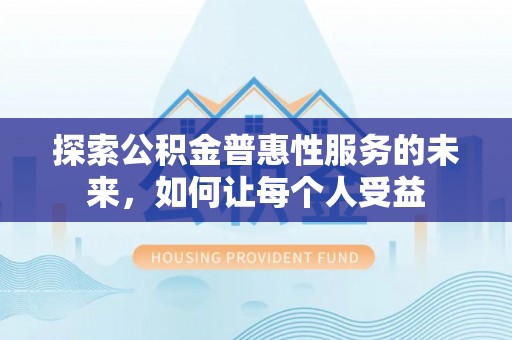 口湖探索公积金普惠性服务的未来，如何让每个人受益