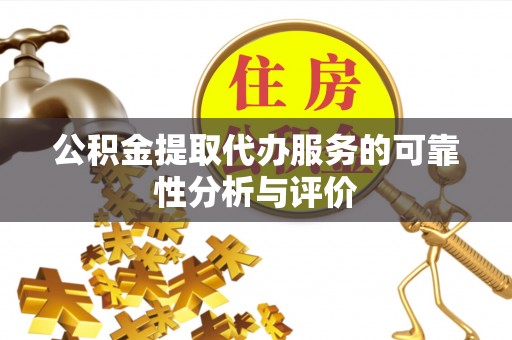 口湖公积金提取代办服务的可靠性分析与评价