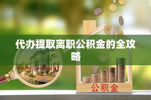 口湖代办提取离职公积金的全攻略