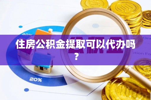 口湖住房公积金提取可以代办吗？