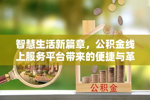 口湖智慧生活新篇章，公积金线上服务平台带来的便捷与革新