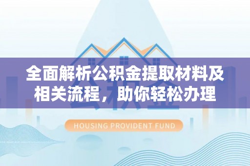 口湖全面解析公积金提取材料及相关流程，助你轻松办理