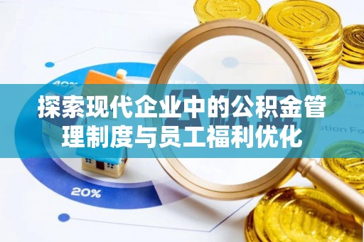 口湖探索现代企业中的公积金管理制度与员工福利优化