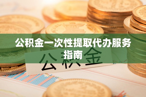 口湖公积金一次性提取代办服务指南